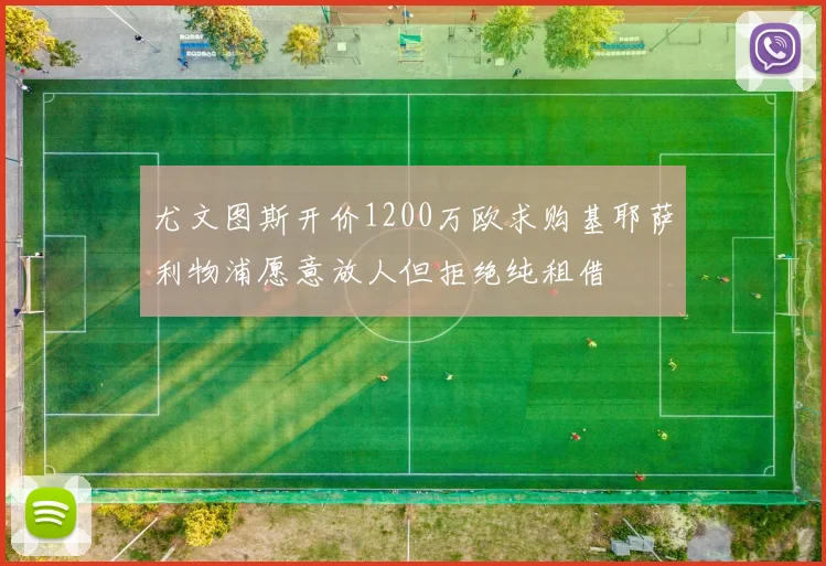 尤文图斯开价1200万欧求购基耶萨利物浦愿意放人但拒绝纯租借