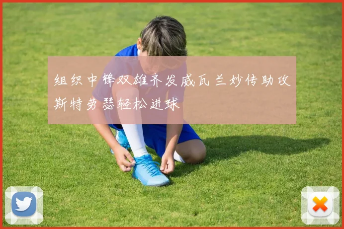 组织中锋双雄齐发威瓦兰妙传助攻斯特劳瑟轻松进球