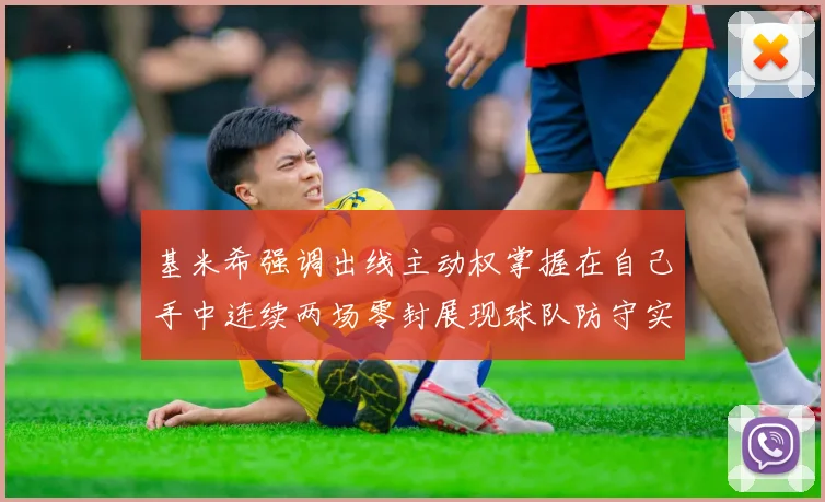 基米希强调出线主动权掌握在自己手中连续两场零封展现球队防守实力