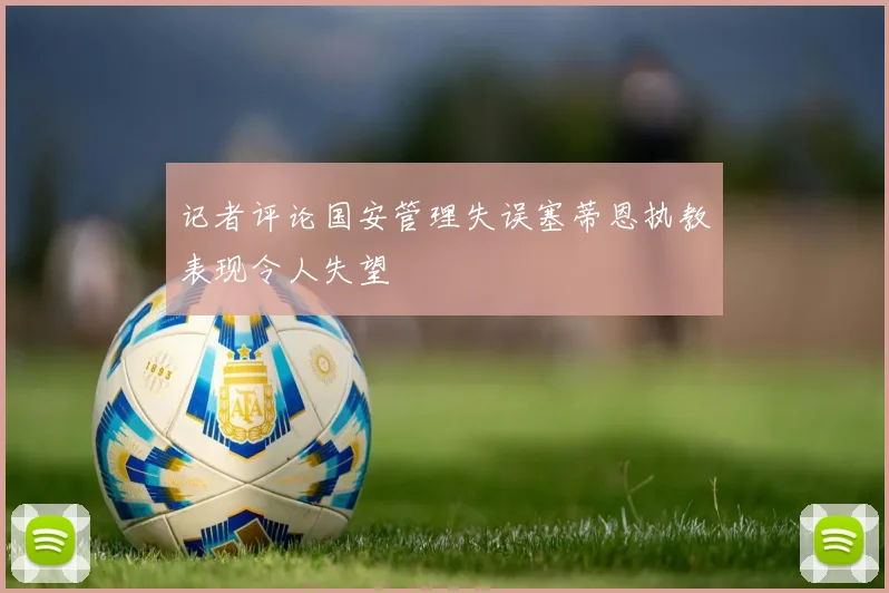 记者评论国安管理失误塞蒂恩执教表现令人失望