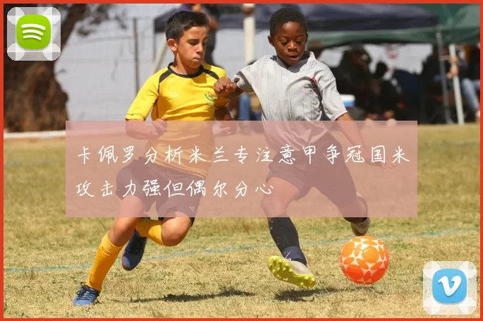 卡佩罗分析米兰专注意甲争冠国米攻击力强但偶尔分心