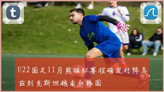 U22国足11月熊猫杯赛程确定对阵乌兹别克斯坦越南和韩国