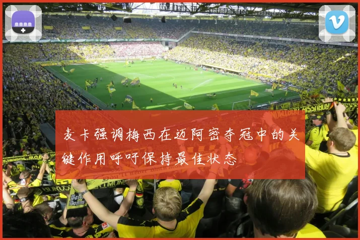 麦卡强调梅西在迈阿密夺冠中的关键作用呼吁保持最佳状态