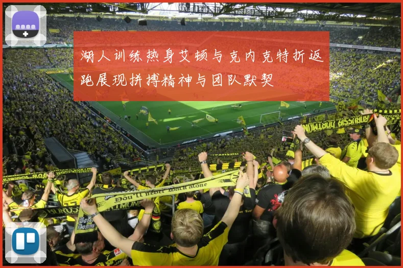 湖人训练热身艾顿与克内克特折返跑展现拼搏精神与团队默契