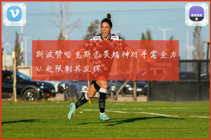 斯波赞哈克斯无畏精神对手需全力以赴限制其发挥