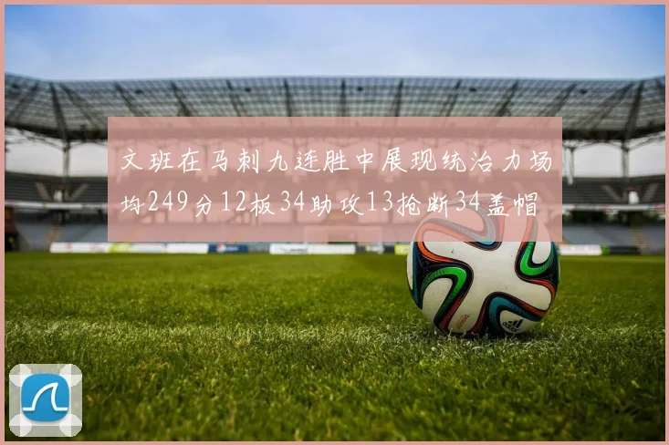 文班在马刺九连胜中展现统治力场均249分12板34助攻13抢断34盖帽