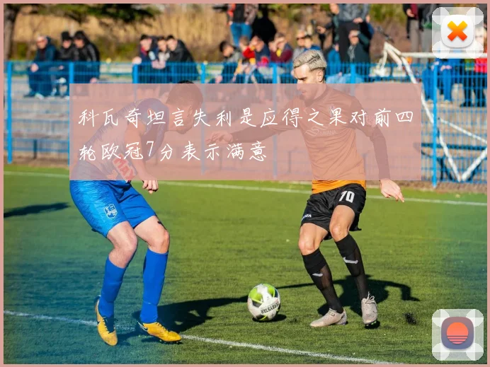 科瓦奇坦言失利是应得之果对前四轮欧冠7分表示满意