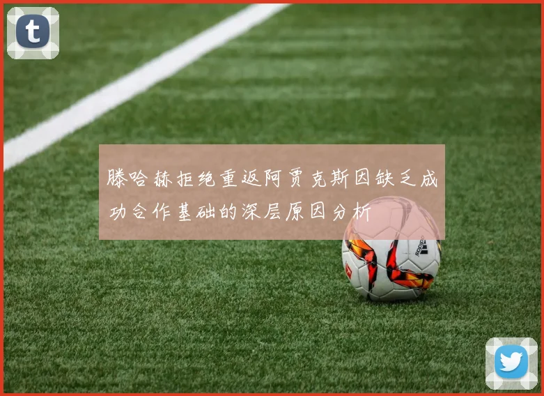 滕哈赫拒绝重返阿贾克斯因缺乏成功合作基础的深层原因分析