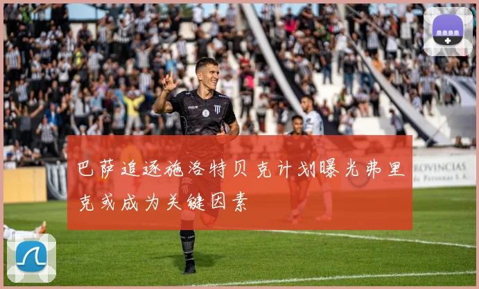 巴萨追逐施洛特贝克计划曝光弗里克或成为关键因素