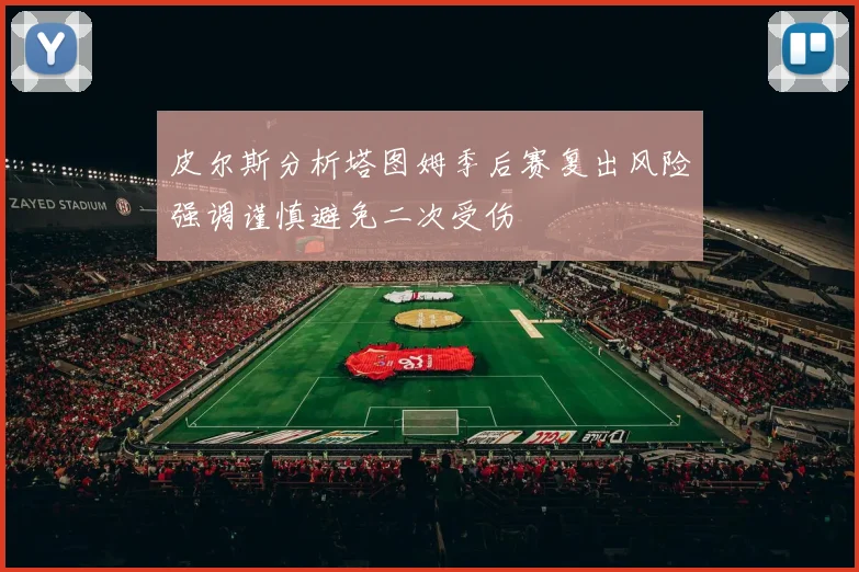 皮尔斯分析塔图姆季后赛复出风险强调谨慎避免二次受伤