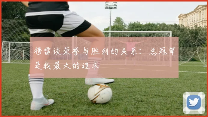 穆雷谈荣誉与胜利的关系：总冠军是我最大的追求