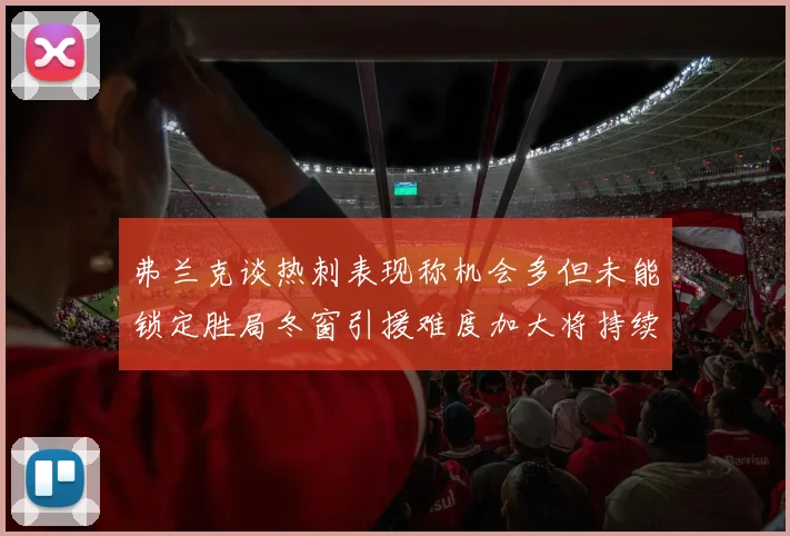 弗兰克谈热刺表现称机会多但未能锁定胜局冬窗引援难度加大将持续关注