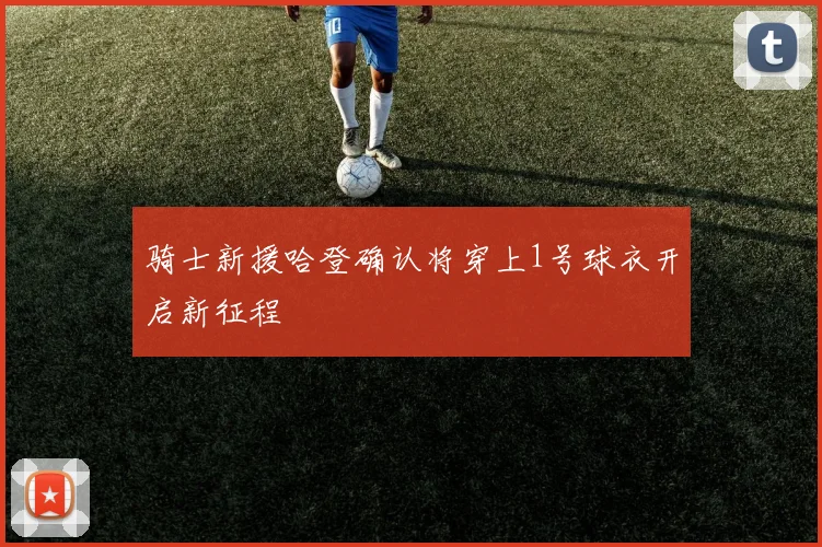 骑士新援哈登确认将穿上1号球衣开启新征程