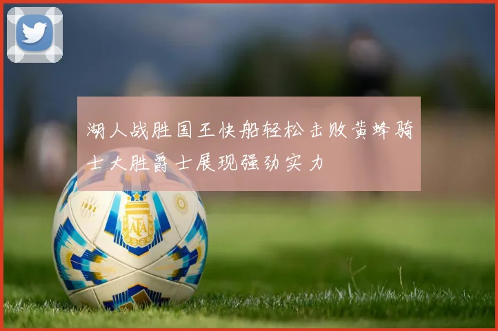 湖人战胜国王快船轻松击败黄蜂骑士大胜爵士展现强劲实力