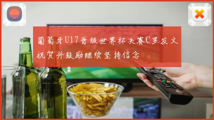 葡萄牙U17晋级世界杯决赛C罗发文祝贺并鼓励继续坚持信念